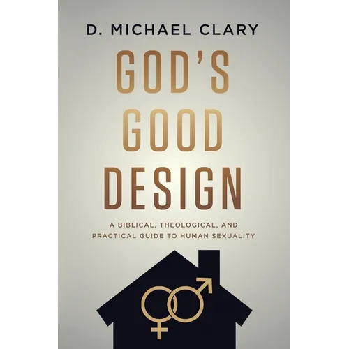 God's Good Design: A Biblical, Theological, and Practical Guide to Human Sexuality