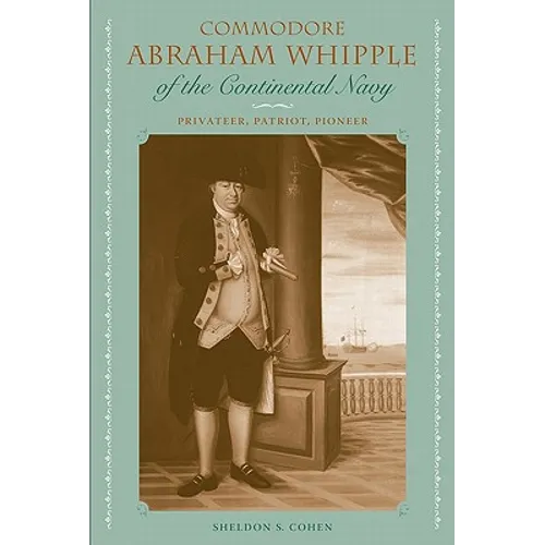 Commodore Abraham Whipple of the Continental Navy: Privateer, Patriot, Pioneer