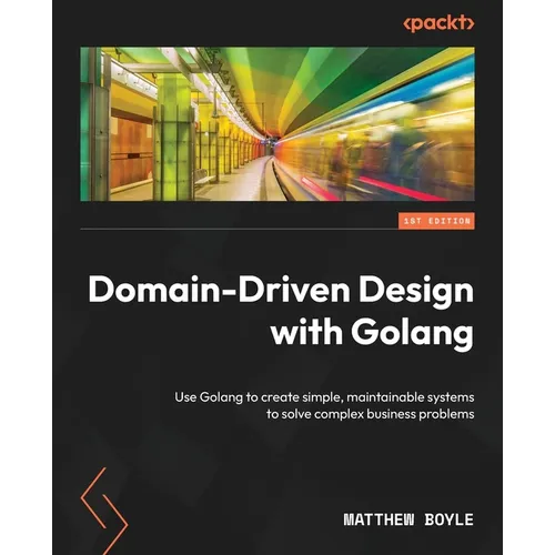 Domain-Driven Design with Golang: Use Golang to create simple, maintainable systems to solve complex business problems
