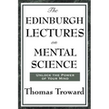 The Edinburgh Lectures on Mental Science: A Foundational Work on Mental Science and the Power of Thought