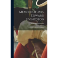 Memoir Of Mrs. Edward Livingston: With Letters Hitherto Unpublished