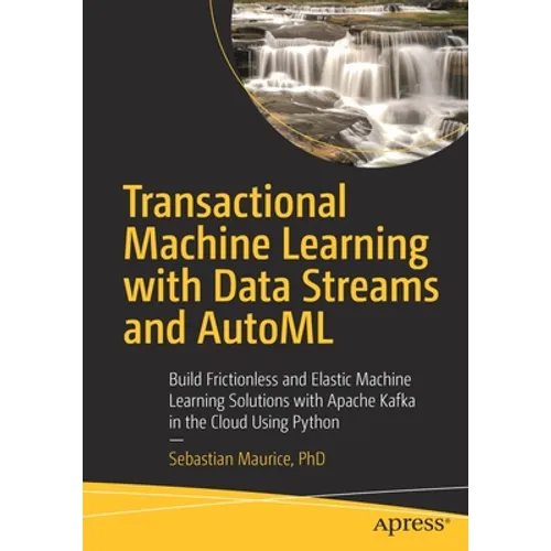 Transactional Machine Learning with Data Streams and Automl: Build Frictionless and Elastic Machine Learning Solutions with Apache Kafka in the Cloud