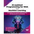 AI-assisted Programming for Web and Machine Learning: Leveraging AI for smarter coding practices and development environments (English Edition)