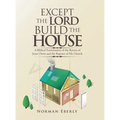 Except the Lord Build the House: A Biblical Examination of the Return of Jesus Christ and the Rapture of His Church