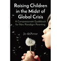 Raising Children in the Midst of Global Crisis: A Compassionate Guidebook for New Paradigm Parenting