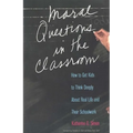 Moral Questions in the Classroom: How to Get Kids to Think Deeply about Real Life and Their Schoolwork
