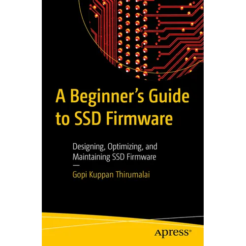 A Beginner's Guide to Ssd Firmware: Designing, Optimizing, and Maintaining Ssd Firmware