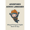 Adventures Across Languages: Bilingual Portuguese-English Stories for Boys
