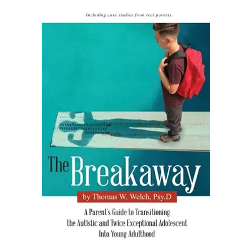 The Breakaway: A Parent's Guide to Transitioning the Autistic and Twice Exceptional Adolescent Into Young Adulthood