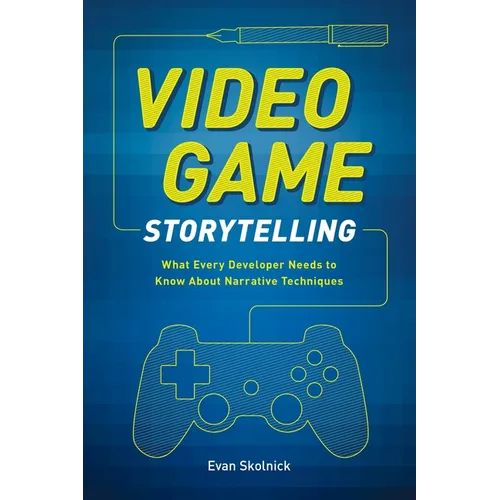 Video Game Storytelling: What Every Developer Needs to Know about Narrative Techniques