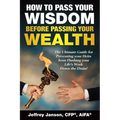 How to Pass Your Wisdom Before Passing Your Wealth: The Ultimate Guide for Preventing your Heirs from Flushing your Life's Work down the Drain!