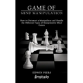 Game of Mind Manipulation: How to Outsmart a Manipulator and Handle the Different Types of Manipulative Mind Games