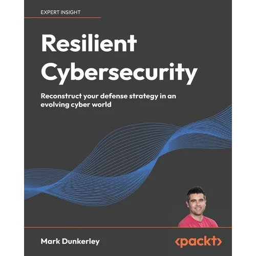 Resilient Cybersecurity: Reconstruct your defense strategy in an evolving cyber world