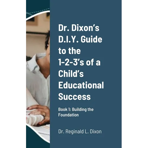 Dr. Dixon's D.I.Y. Guide to the 1-2-3's of a Child's Educational Success: Book 1: Building the Foundation