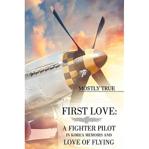 First Love: A Fighter Pilot in Korea Memoirs and Love of Flying