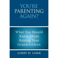 You're Parenting Again?: What You Should Know About Raising Your Grandchildren