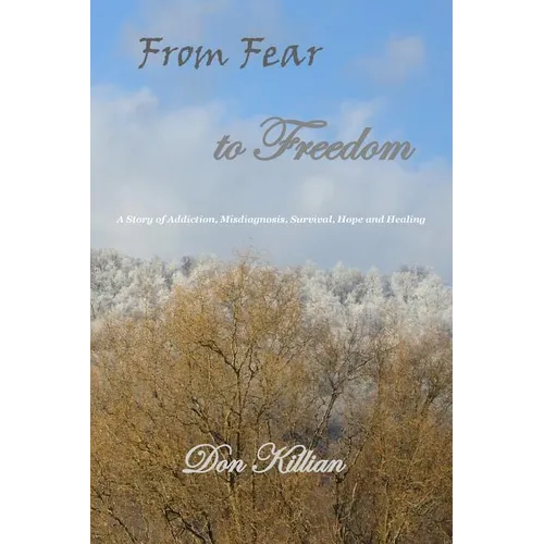 From Fear to Freedom: A Story of Addiction, Misdiagnosis, Survival, Hope and Healing