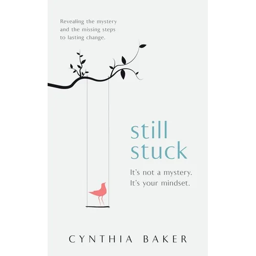Still Stuck: It's not a mystery. It's your mindset. Revealing the mystery and the missing steps to lasting change.
