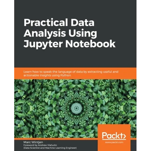 Practical Data Analysis using Jupyter Notebook: Learn how to speak the language of data by extracting useful and actionable insights using Python