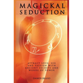 Magickal Seduction: Attract Love, Sex and Passion With Ancient Secrets and Words of Power
