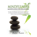 Mindfulness: Mindfulness for beginners: 32 Easy Mindfulness Exercises for Beginners on How to Live Life in the Present Moment, Relieve Stress and Redu