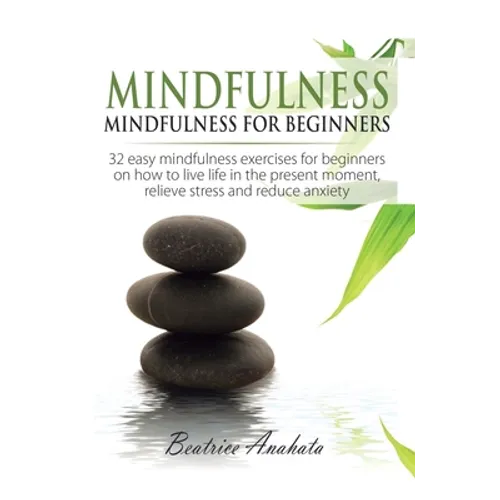 Mindfulness: Mindfulness for beginners: 32 Easy Mindfulness Exercises for Beginners on How to Live Life in the Present Moment, Relieve Stress and Redu