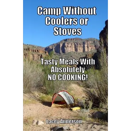 Camp Without Coolers or Stoves: Tasty Meals with Absolutely No Cooking!