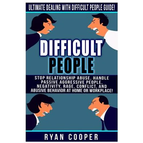 Difficult People: Ultimate Dealing With Difficult People Guide! Stop Relationship Abuse, Handle Passive Aggressive People, Negativity, R