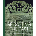 Recasting the Past: The Art of Chinese Bronzes, 1100-1900