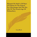 Marquis De Sade's 120 Days Of Sodom Or The School For Libertinage And The Sex Life Of The French Age Of Debauchery
