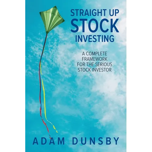 Straight Up Stock Investing: A Complete Framework for the Serious Stock Investor