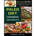 Paleo Diet Cookbook For Diabetics With Color Pictures: Delicious Recipes For A Healthy Weight Loss (Includes Alphabetic Index, Nutrition Facts And Ste