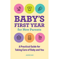 Baby's First Year for New Parents: A Practical Guide for Taking Care of Baby and You