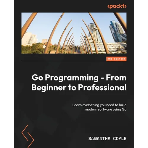 Go Programming - From Beginner to Professional - Second Edition: Learn everything you need to build modern software using Go
