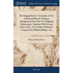 The Singing Master's Assistant, or Key to Practical Musick. Being an Abridgement From The New-England Psalm-singer; Together With Several Other Tunes,