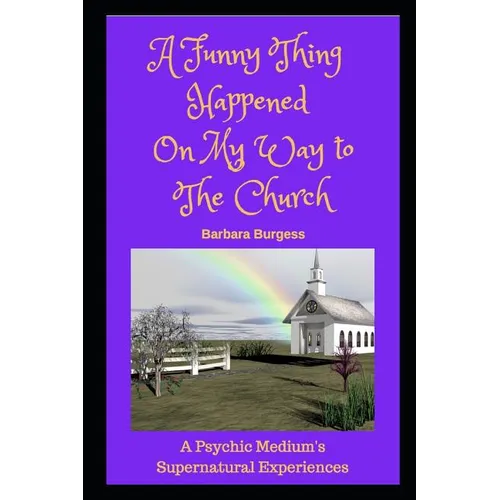 A Funny Thing Happened on My Way to The Church: A Psychic Medium's Supernatural Experiences