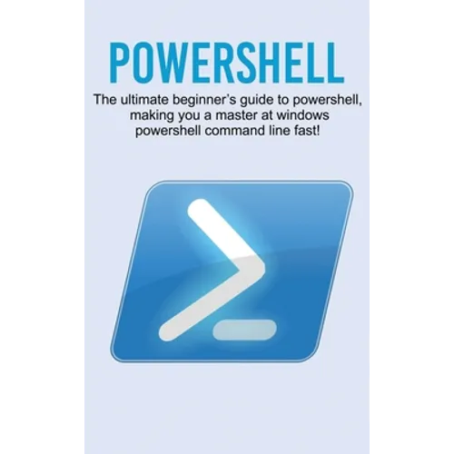 Powershell: The ultimate beginner's guide to Powershell, making you a master at Windows Powershell command line fast!