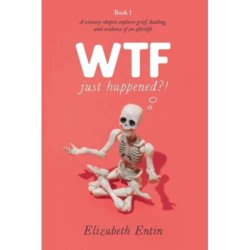 WTF Just Happened?!: A Sciencey Skeptic Explores Grief, Healing, and Evidence of an Afterlife.