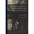 The Artillery of Nathan Bedford Forrest's Cavalry: "The Wizard of the Saddle,"