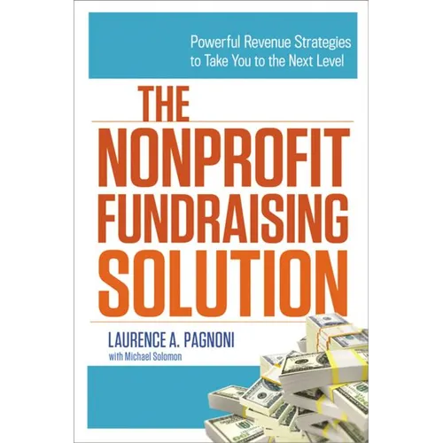 The Nonprofit Fundraising Solution: Powerful Revenue Strategies to Take You to the Next Level