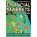 Financial Markets for the Rest of Us: An Easy Guide to Money, Bonds, Futures, Stocks, Options, and Mutual Funds