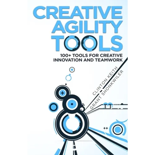 Creative Agility Tools: 100+ Tools for Creative Innovation and Teamwork