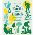 The Earth in Her Hands: 75 Extraordinary Women Working in the World of Plants