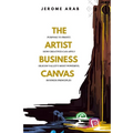 The Artist Business Canvas: Purpose To Profit - How Creatives Can Apply Silicon Valley's Most Powerful Business Principles