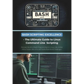 Bash Scripting Excellence - The Ultimate Guide to Linux Command Line Scripting: Discover the Art of Bash Programming for Linux, Unix, & Mac - Write Sc