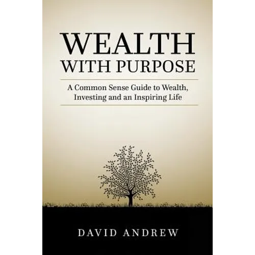 Wealth with Purpose: A common sense guide to wealth, investing and an inspiring life