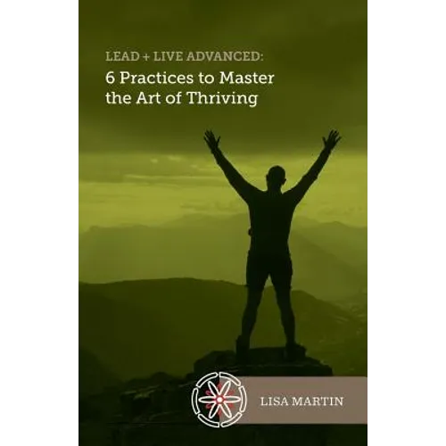 Lead + Live Advanced: 6 Practices to Master the Art of Thriving