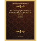 An Autobiographical Chapter In The Life Of Jane, Duchess Of Gordon (1864)