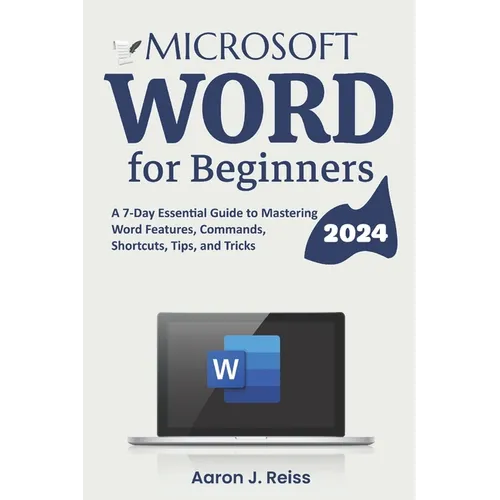Microsoft Word for Beginners: A 7-Day Essential Guide to Mastering Word Features, Commands, Shortcuts, Tips, and Tricks