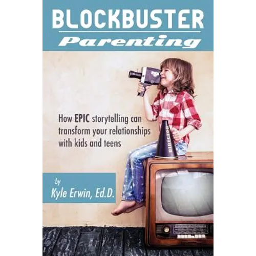 Blockbuster Parenting: How Epic Storytelling can Transform your Relationships with Kids & Teens